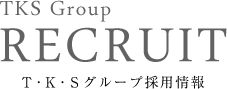 TKS Group RECRUIT Ｔ･Ｋ･Ｓグループ採用情報